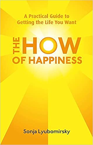 The How Of Happiness: A Practical Guide to Getting The Life You Want by Lyubomirsky, Sonja